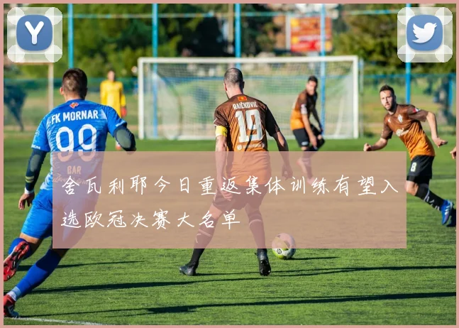 舍瓦利耶今日重返集体训练有望入选欧冠决赛大名单