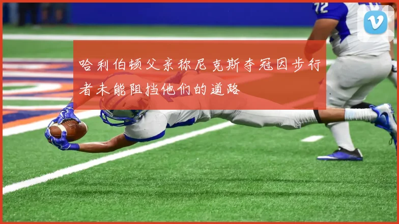 哈利伯顿父亲称尼克斯夺冠因步行者未能阻挡他们的道路