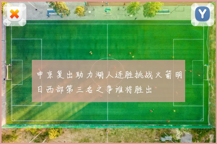 申京复出助力湖人连胜挑战火箭明日西部第三名之争谁将胜出