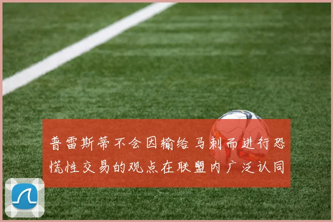 普雷斯蒂不会因输给马刺而进行恐慌性交易的观点在联盟内广泛认同