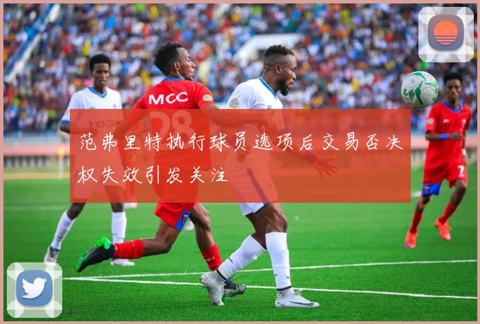 范弗里特执行球员选项后交易否决权失效引发关注
