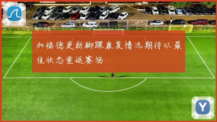 加福德更新脚踝康复情况期待以最佳状态重返赛场