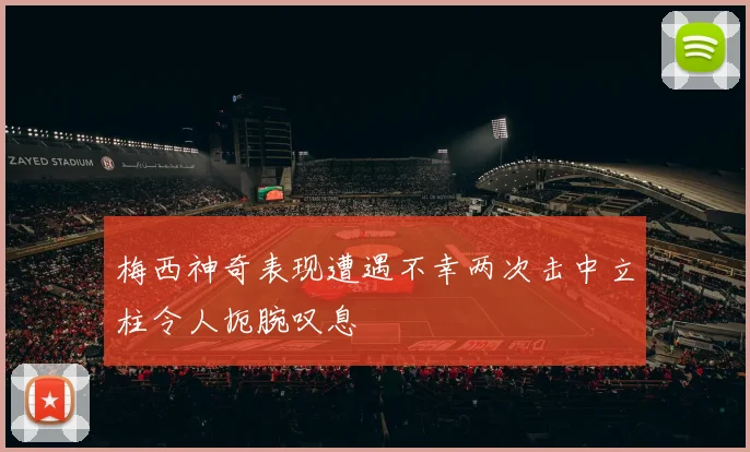 梅西神奇表现遭遇不幸两次击中立柱令人扼腕叹息
