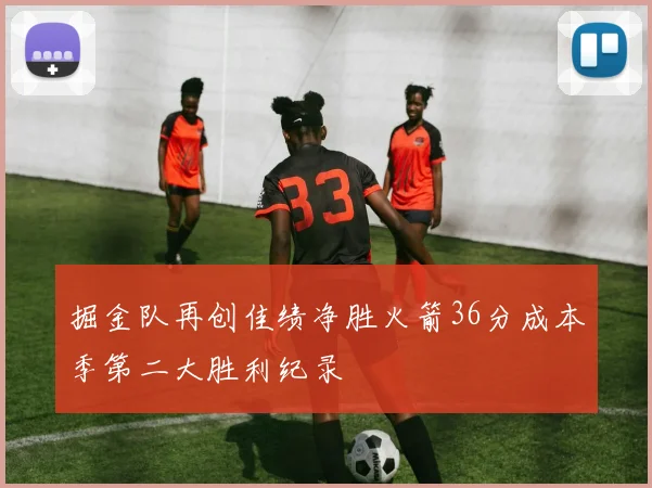 掘金队再创佳绩净胜火箭36分成本季第二大胜利纪录
